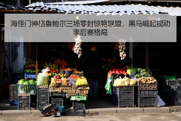 海怪门神格鲁鲍尔三场零封惊艳联盟，黑马崛起搅动季后赛格局