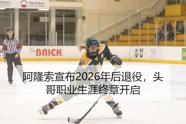 阿隆索宣布2026年后退役，头哥职业生涯终章开启